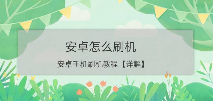 安卓怎么刷机 安卓手机刷机教程【详解】